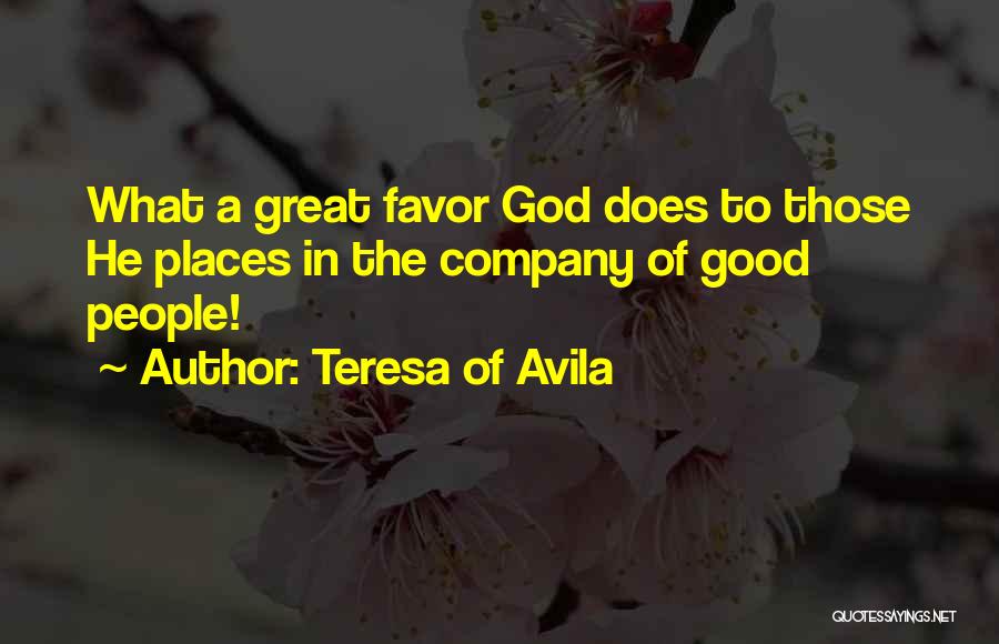 Teresa Of Avila Quotes: What A Great Favor God Does To Those He Places In The Company Of Good People!