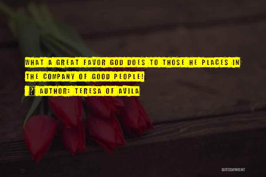 Teresa Of Avila Quotes: What A Great Favor God Does To Those He Places In The Company Of Good People!