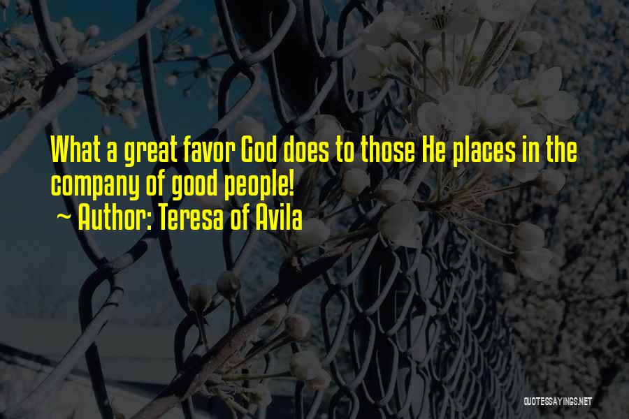 Teresa Of Avila Quotes: What A Great Favor God Does To Those He Places In The Company Of Good People!