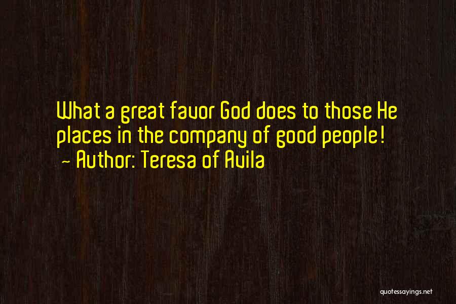 Teresa Of Avila Quotes: What A Great Favor God Does To Those He Places In The Company Of Good People!