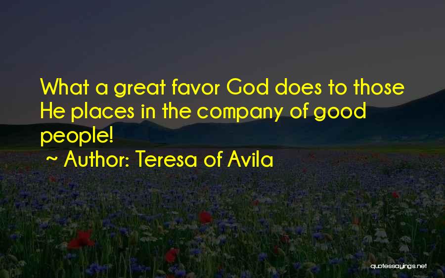 Teresa Of Avila Quotes: What A Great Favor God Does To Those He Places In The Company Of Good People!