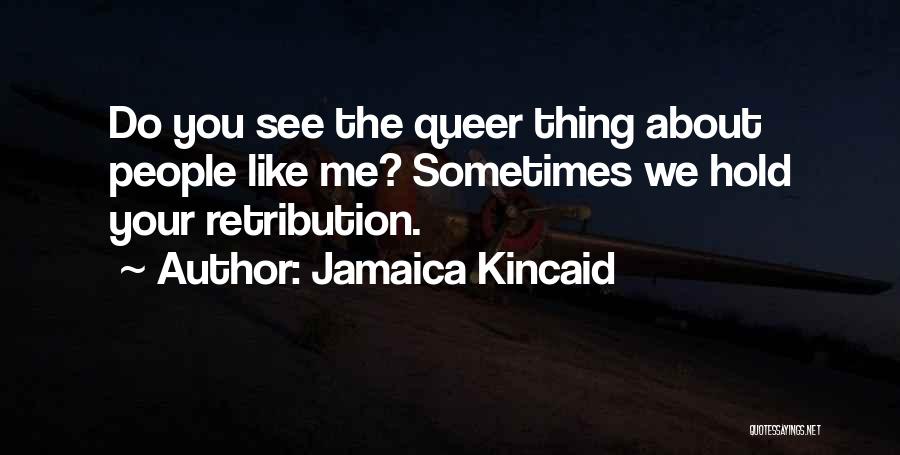 Jamaica Kincaid Quotes: Do You See The Queer Thing About People Like Me? Sometimes We Hold Your Retribution.