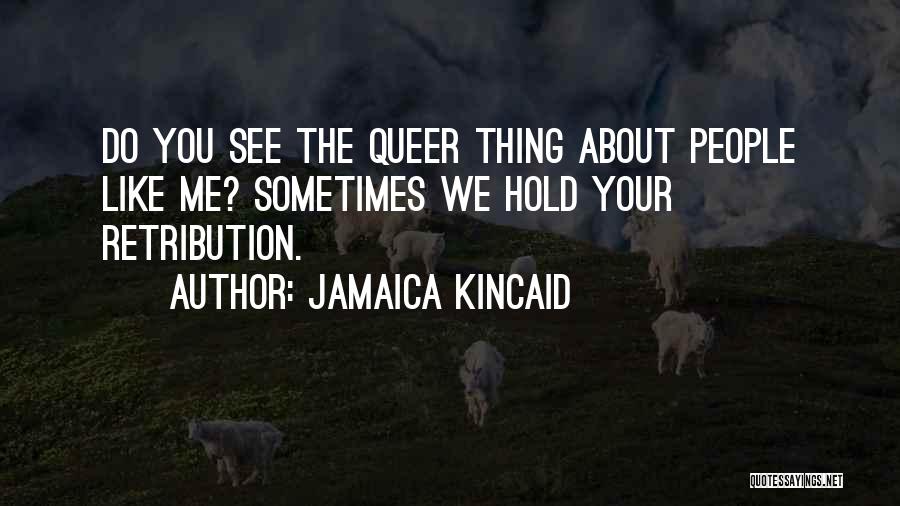 Jamaica Kincaid Quotes: Do You See The Queer Thing About People Like Me? Sometimes We Hold Your Retribution.