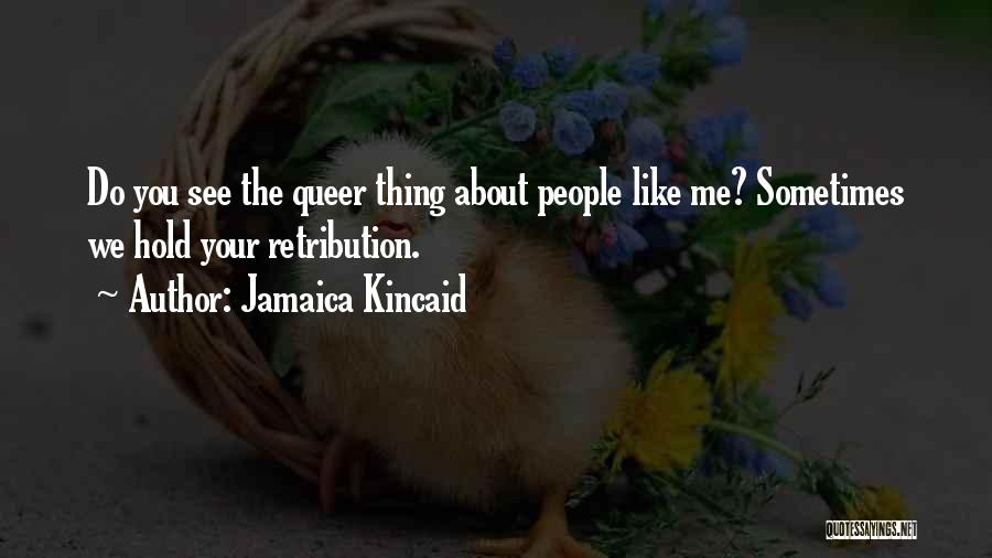 Jamaica Kincaid Quotes: Do You See The Queer Thing About People Like Me? Sometimes We Hold Your Retribution.