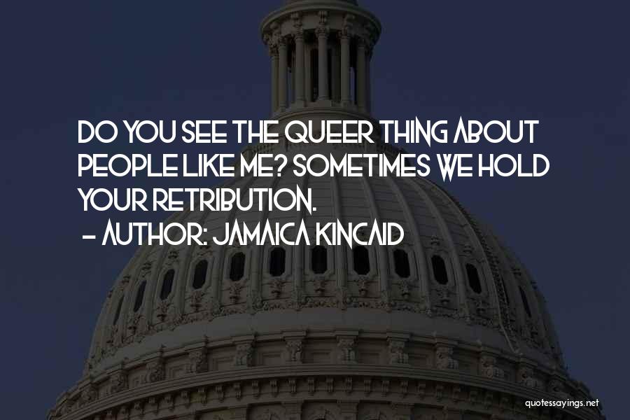 Jamaica Kincaid Quotes: Do You See The Queer Thing About People Like Me? Sometimes We Hold Your Retribution.