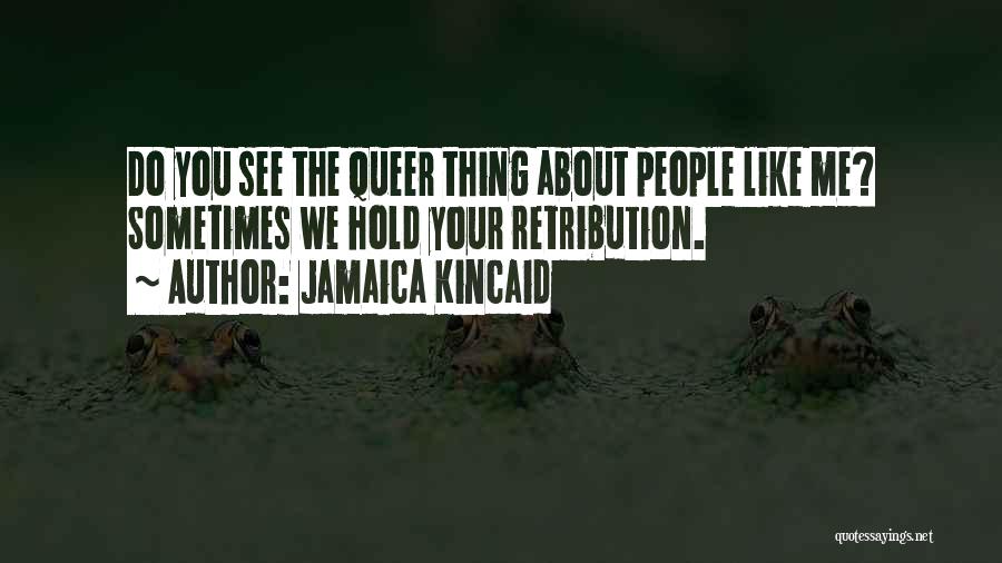 Jamaica Kincaid Quotes: Do You See The Queer Thing About People Like Me? Sometimes We Hold Your Retribution.