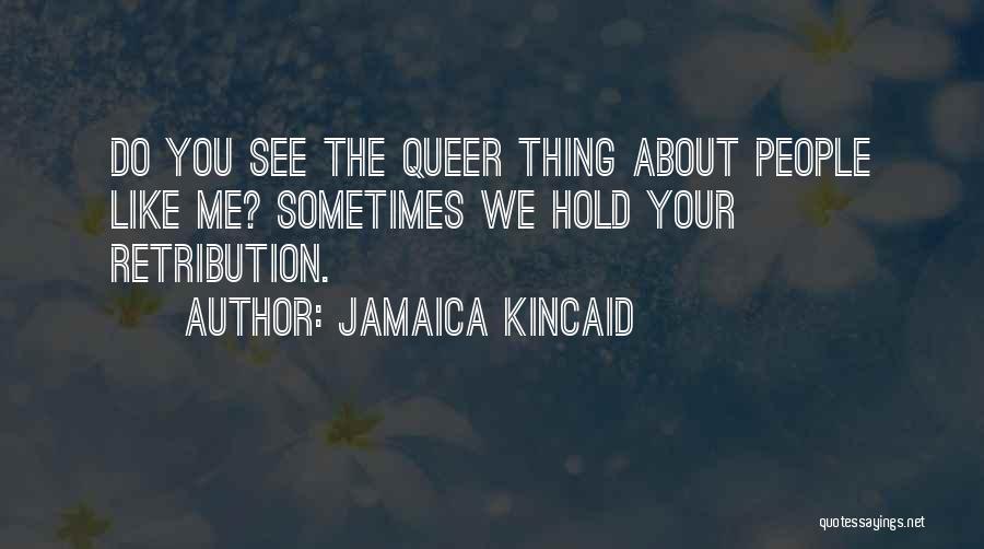 Jamaica Kincaid Quotes: Do You See The Queer Thing About People Like Me? Sometimes We Hold Your Retribution.