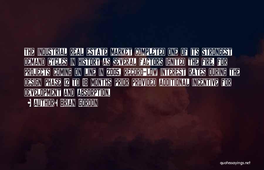 Brian Gordon Quotes: The Industrial Real Estate Market Completed One Of Its Strongest Demand Cycles In History As Several Factors Ignited The Fire.