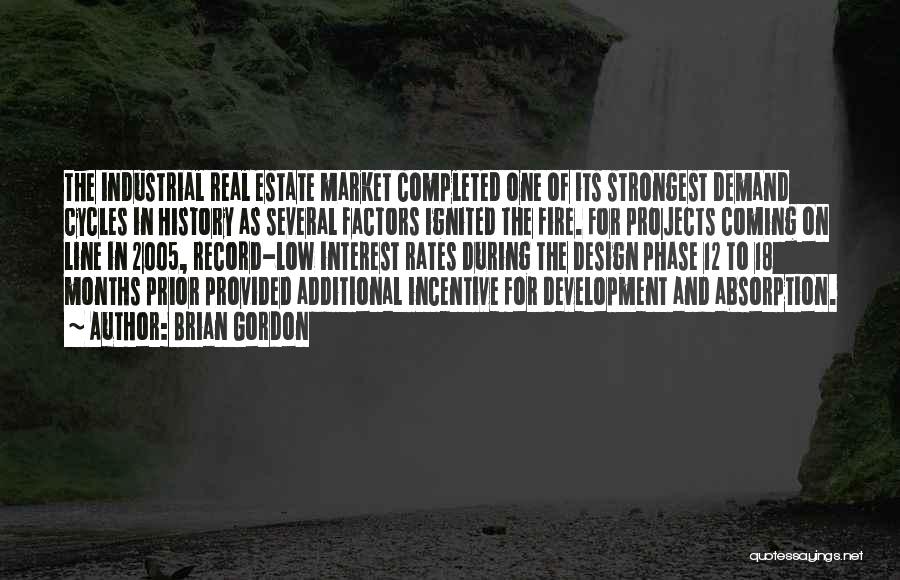 Brian Gordon Quotes: The Industrial Real Estate Market Completed One Of Its Strongest Demand Cycles In History As Several Factors Ignited The Fire.