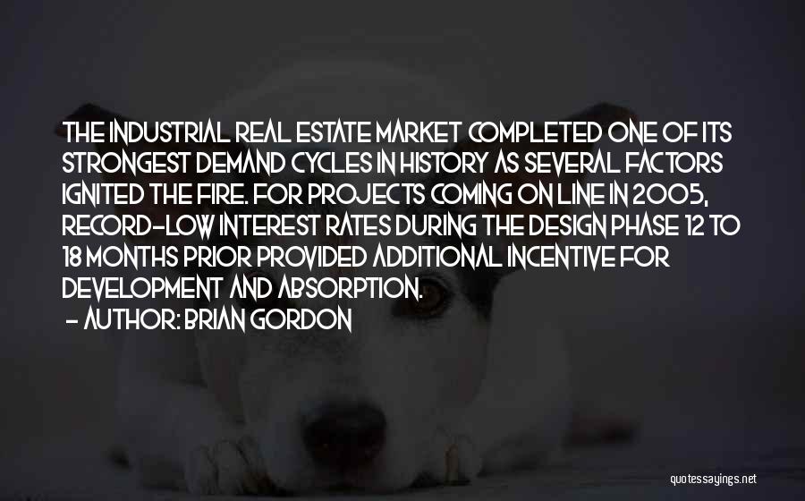 Brian Gordon Quotes: The Industrial Real Estate Market Completed One Of Its Strongest Demand Cycles In History As Several Factors Ignited The Fire.