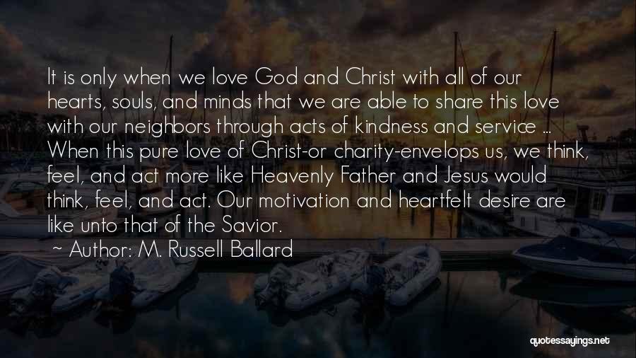 M. Russell Ballard Quotes: It Is Only When We Love God And Christ With All Of Our Hearts, Souls, And Minds That We Are