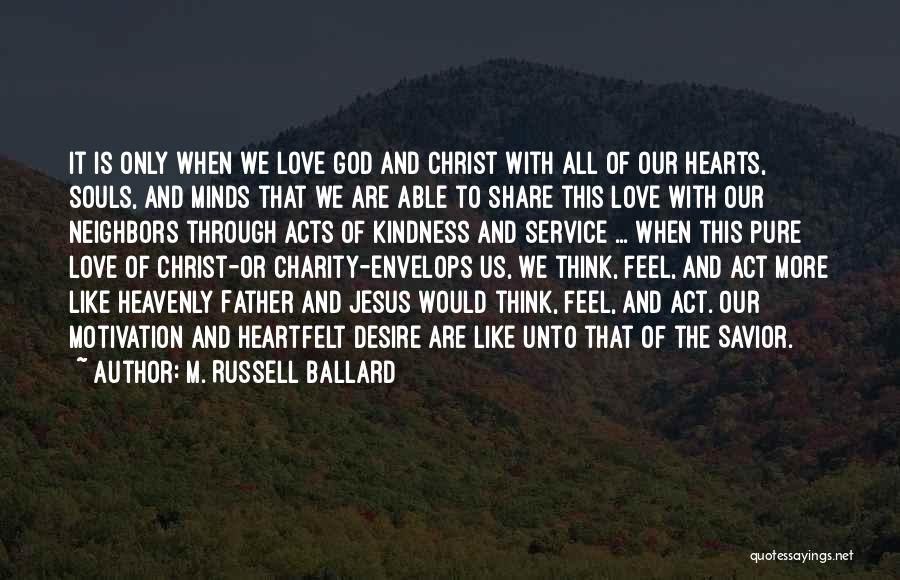 M. Russell Ballard Quotes: It Is Only When We Love God And Christ With All Of Our Hearts, Souls, And Minds That We Are