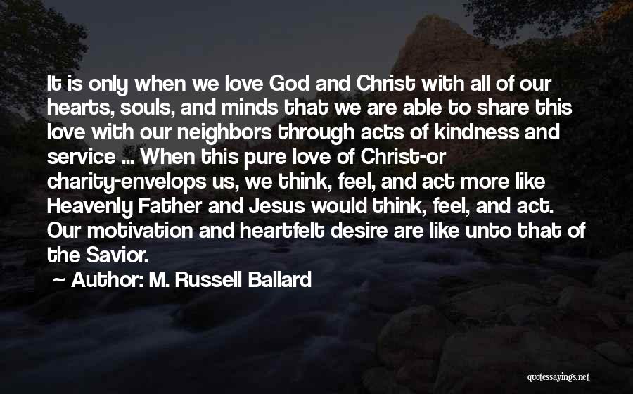 M. Russell Ballard Quotes: It Is Only When We Love God And Christ With All Of Our Hearts, Souls, And Minds That We Are