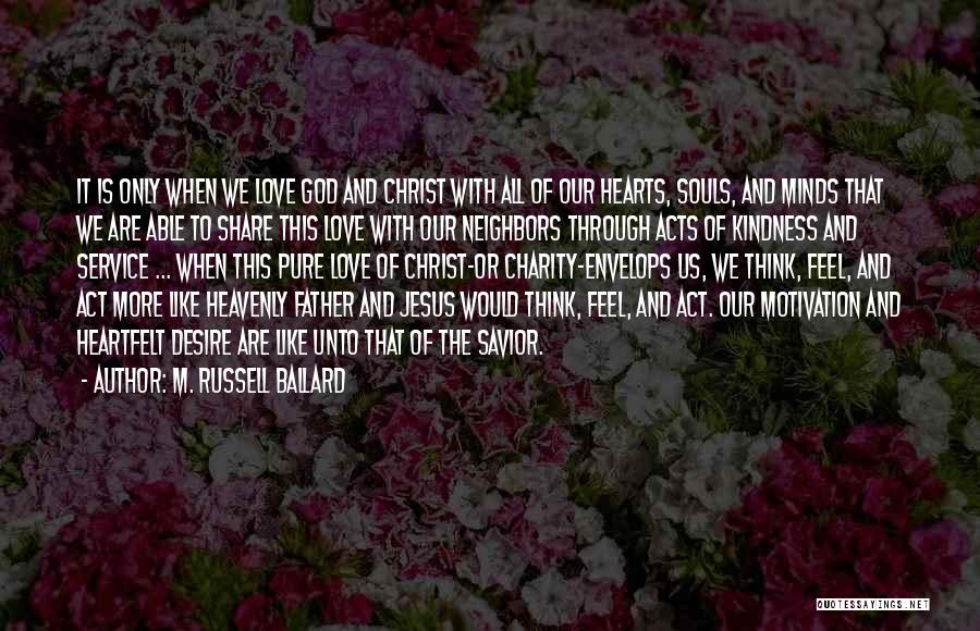 M. Russell Ballard Quotes: It Is Only When We Love God And Christ With All Of Our Hearts, Souls, And Minds That We Are