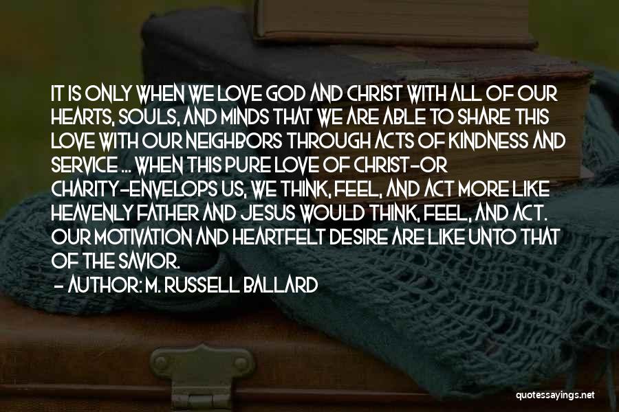M. Russell Ballard Quotes: It Is Only When We Love God And Christ With All Of Our Hearts, Souls, And Minds That We Are