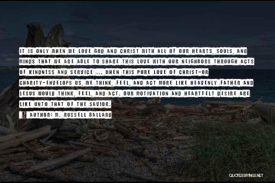 M. Russell Ballard Quotes: It Is Only When We Love God And Christ With All Of Our Hearts, Souls, And Minds That We Are