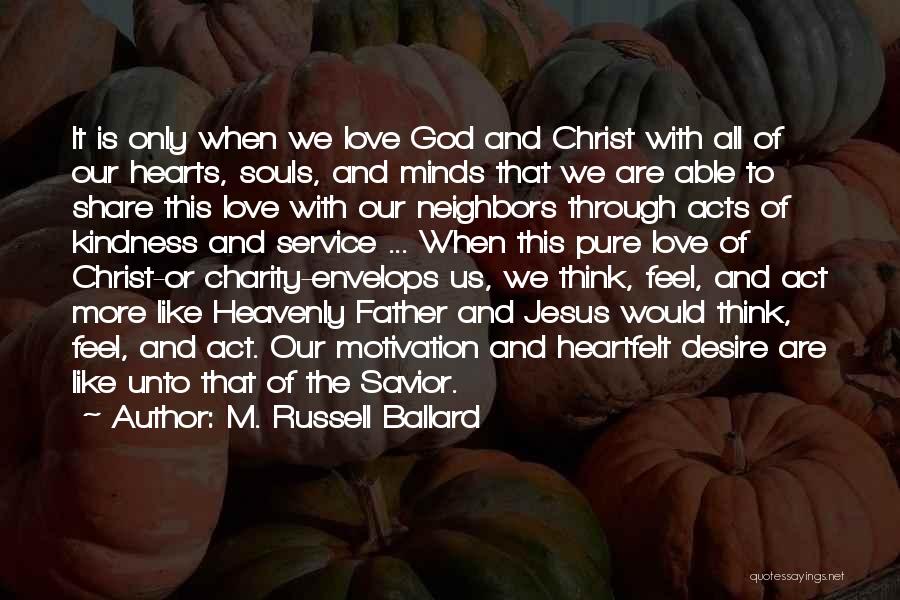 M. Russell Ballard Quotes: It Is Only When We Love God And Christ With All Of Our Hearts, Souls, And Minds That We Are