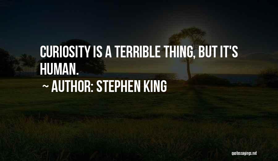 Stephen King Quotes: Curiosity Is A Terrible Thing, But It's Human.