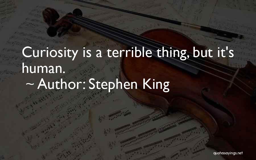 Stephen King Quotes: Curiosity Is A Terrible Thing, But It's Human.