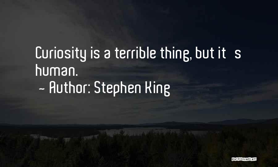 Stephen King Quotes: Curiosity Is A Terrible Thing, But It's Human.