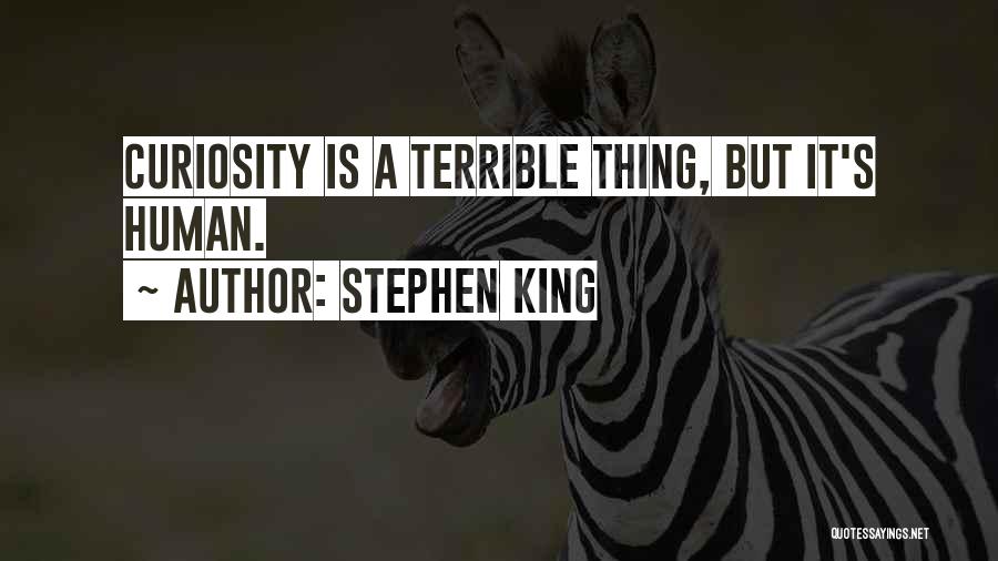 Stephen King Quotes: Curiosity Is A Terrible Thing, But It's Human.