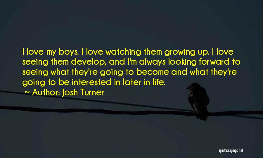 Josh Turner Quotes: I Love My Boys. I Love Watching Them Growing Up. I Love Seeing Them Develop, And I'm Always Looking Forward