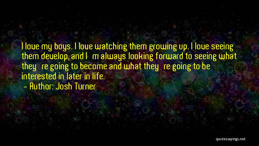 Josh Turner Quotes: I Love My Boys. I Love Watching Them Growing Up. I Love Seeing Them Develop, And I'm Always Looking Forward