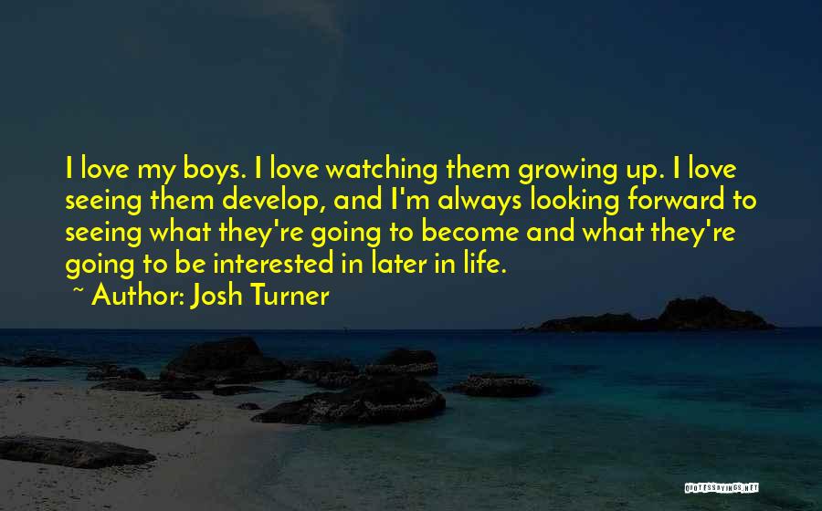 Josh Turner Quotes: I Love My Boys. I Love Watching Them Growing Up. I Love Seeing Them Develop, And I'm Always Looking Forward