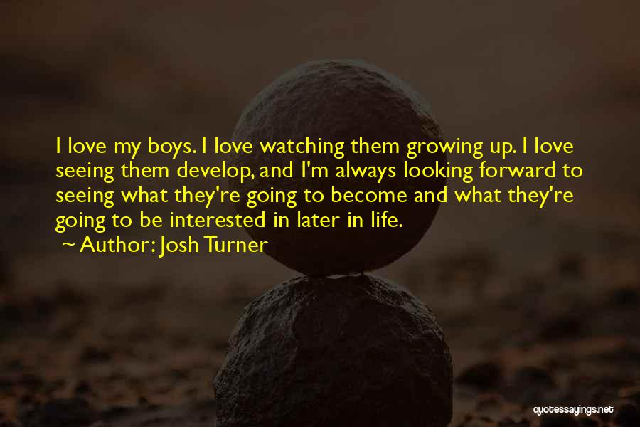 Josh Turner Quotes: I Love My Boys. I Love Watching Them Growing Up. I Love Seeing Them Develop, And I'm Always Looking Forward