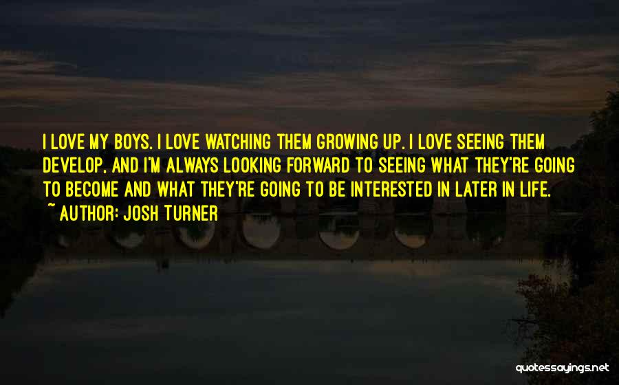 Josh Turner Quotes: I Love My Boys. I Love Watching Them Growing Up. I Love Seeing Them Develop, And I'm Always Looking Forward