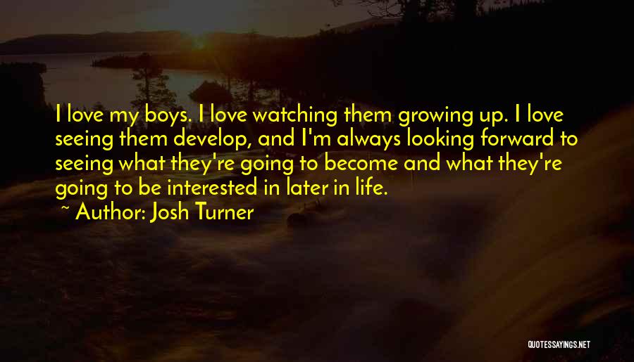 Josh Turner Quotes: I Love My Boys. I Love Watching Them Growing Up. I Love Seeing Them Develop, And I'm Always Looking Forward