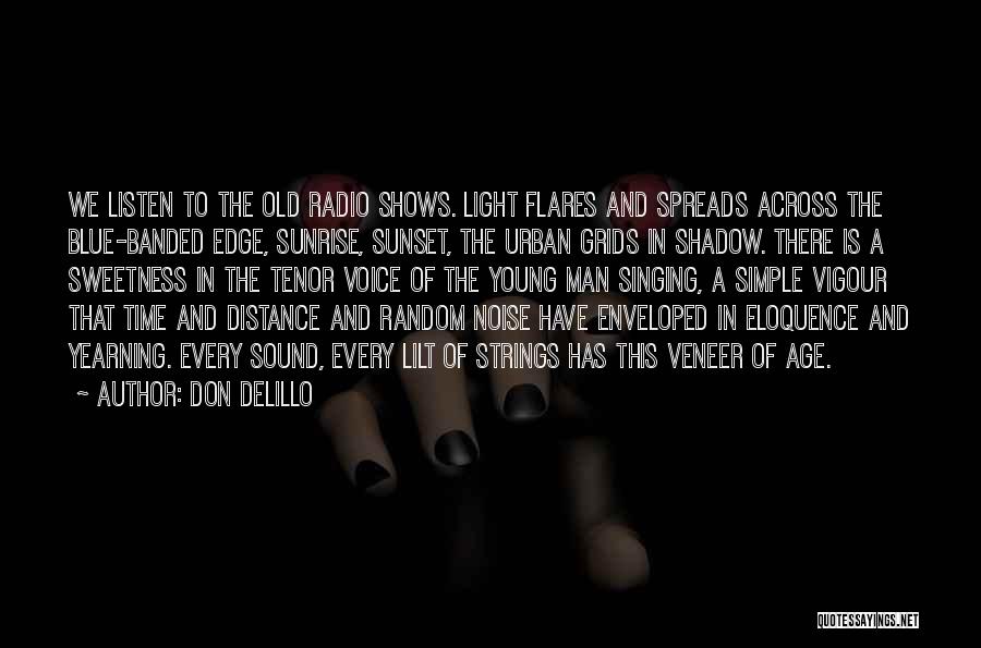 Don DeLillo Quotes: We Listen To The Old Radio Shows. Light Flares And Spreads Across The Blue-banded Edge, Sunrise, Sunset, The Urban Grids