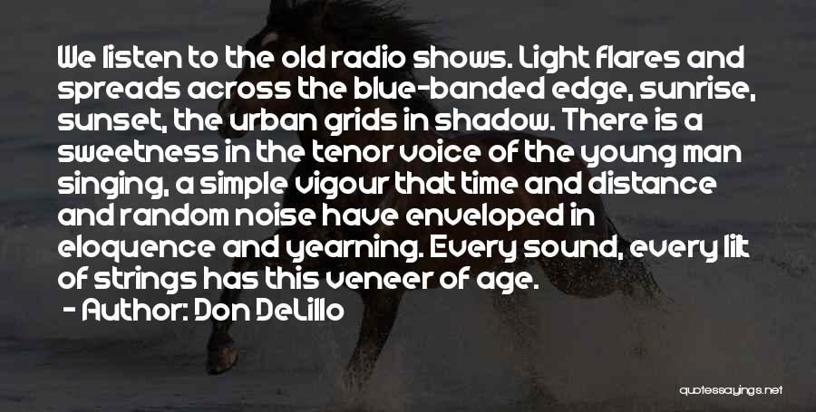 Don DeLillo Quotes: We Listen To The Old Radio Shows. Light Flares And Spreads Across The Blue-banded Edge, Sunrise, Sunset, The Urban Grids