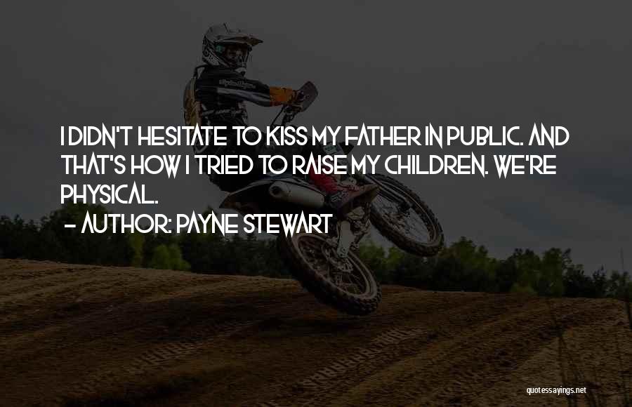 Payne Stewart Quotes: I Didn't Hesitate To Kiss My Father In Public. And That's How I Tried To Raise My Children. We're Physical.