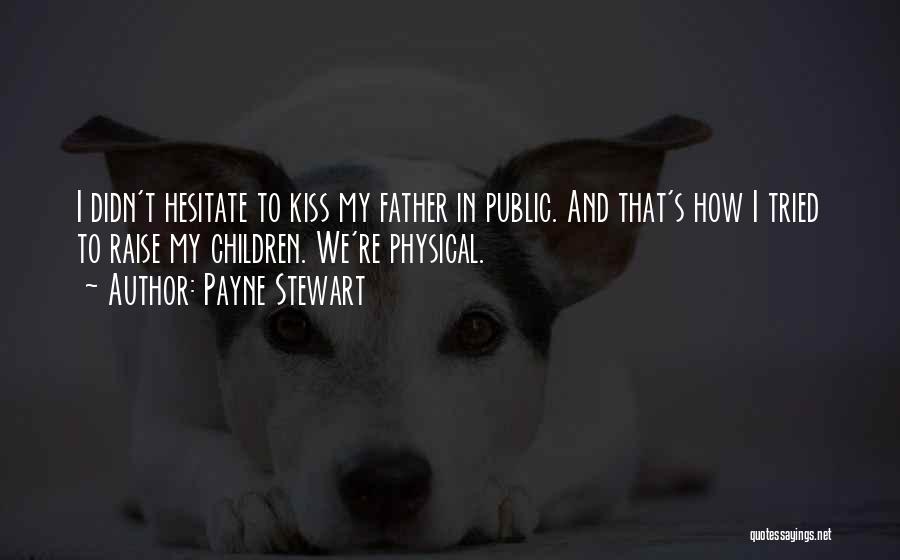 Payne Stewart Quotes: I Didn't Hesitate To Kiss My Father In Public. And That's How I Tried To Raise My Children. We're Physical.