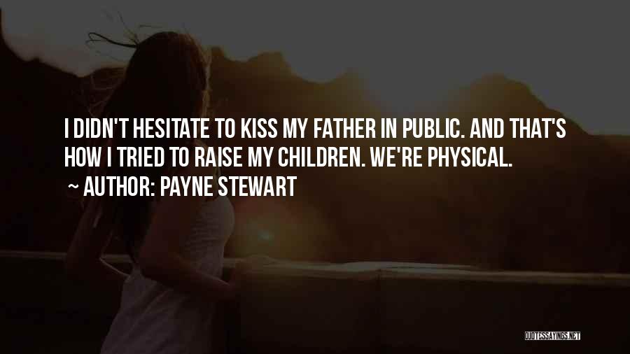Payne Stewart Quotes: I Didn't Hesitate To Kiss My Father In Public. And That's How I Tried To Raise My Children. We're Physical.