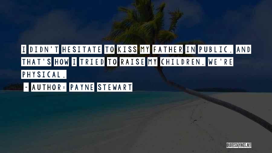 Payne Stewart Quotes: I Didn't Hesitate To Kiss My Father In Public. And That's How I Tried To Raise My Children. We're Physical.