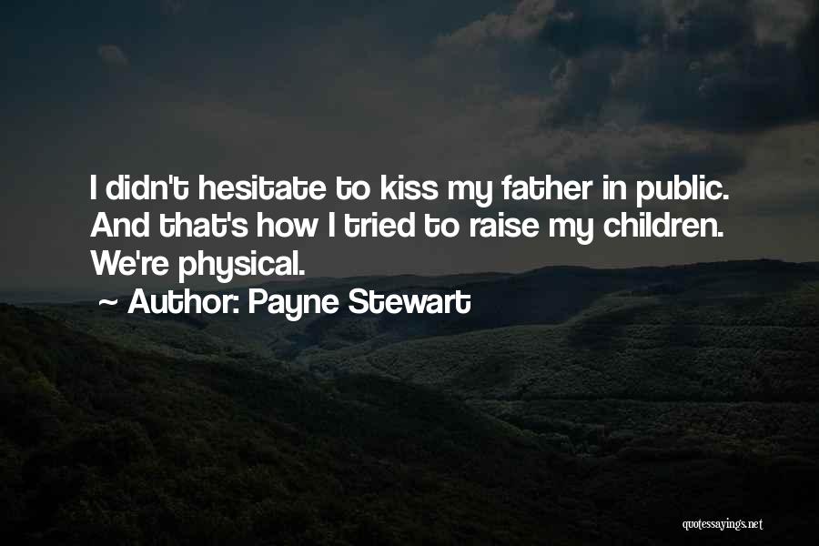 Payne Stewart Quotes: I Didn't Hesitate To Kiss My Father In Public. And That's How I Tried To Raise My Children. We're Physical.