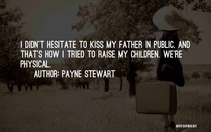 Payne Stewart Quotes: I Didn't Hesitate To Kiss My Father In Public. And That's How I Tried To Raise My Children. We're Physical.
