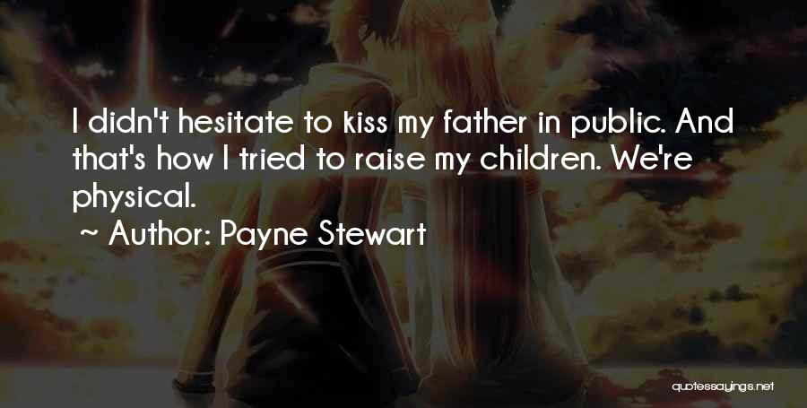 Payne Stewart Quotes: I Didn't Hesitate To Kiss My Father In Public. And That's How I Tried To Raise My Children. We're Physical.