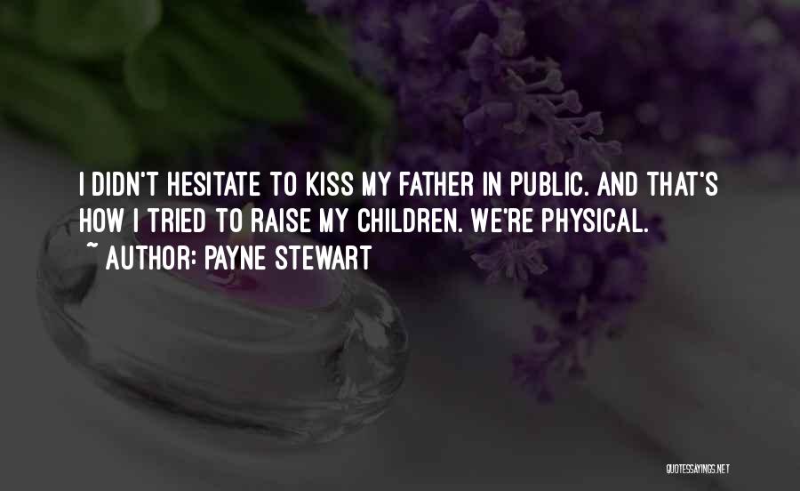 Payne Stewart Quotes: I Didn't Hesitate To Kiss My Father In Public. And That's How I Tried To Raise My Children. We're Physical.