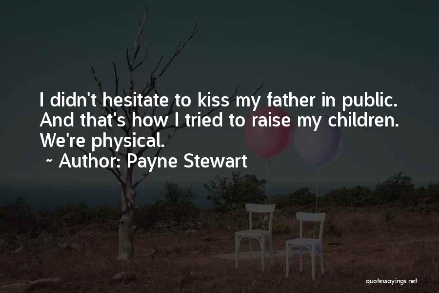 Payne Stewart Quotes: I Didn't Hesitate To Kiss My Father In Public. And That's How I Tried To Raise My Children. We're Physical.