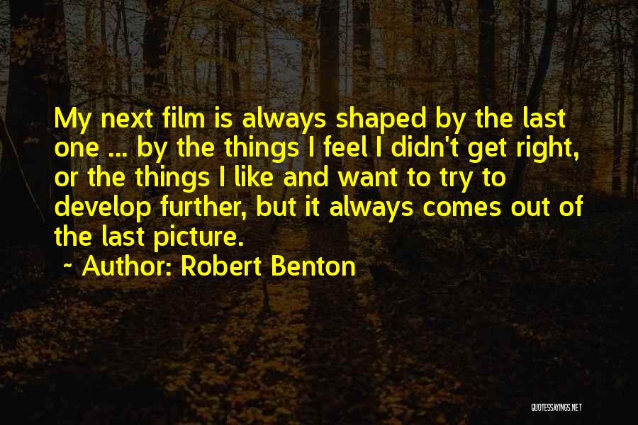Robert Benton Quotes: My Next Film Is Always Shaped By The Last One ... By The Things I Feel I Didn't Get Right,