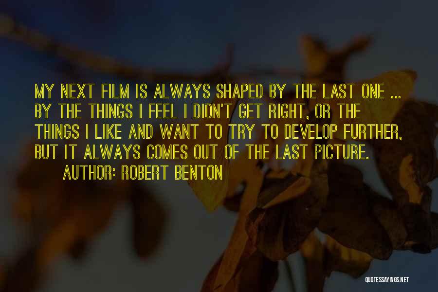 Robert Benton Quotes: My Next Film Is Always Shaped By The Last One ... By The Things I Feel I Didn't Get Right,