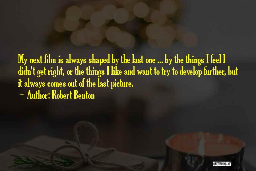 Robert Benton Quotes: My Next Film Is Always Shaped By The Last One ... By The Things I Feel I Didn't Get Right,