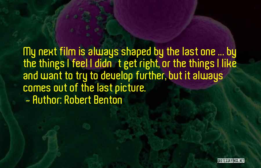 Robert Benton Quotes: My Next Film Is Always Shaped By The Last One ... By The Things I Feel I Didn't Get Right,