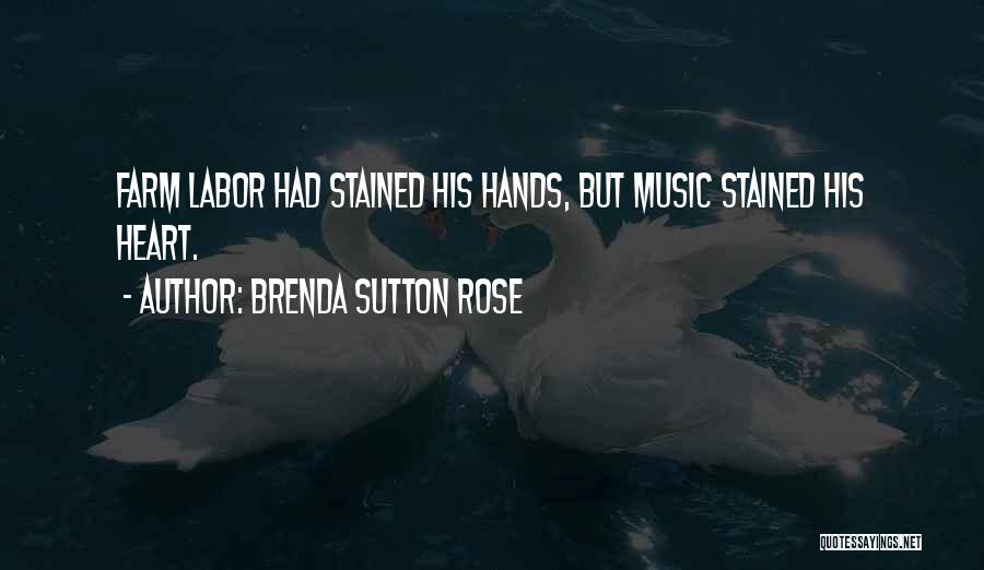 Brenda Sutton Rose Quotes: Farm Labor Had Stained His Hands, But Music Stained His Heart.