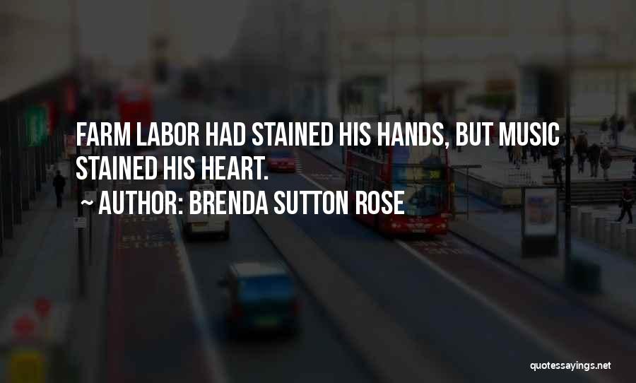 Brenda Sutton Rose Quotes: Farm Labor Had Stained His Hands, But Music Stained His Heart.