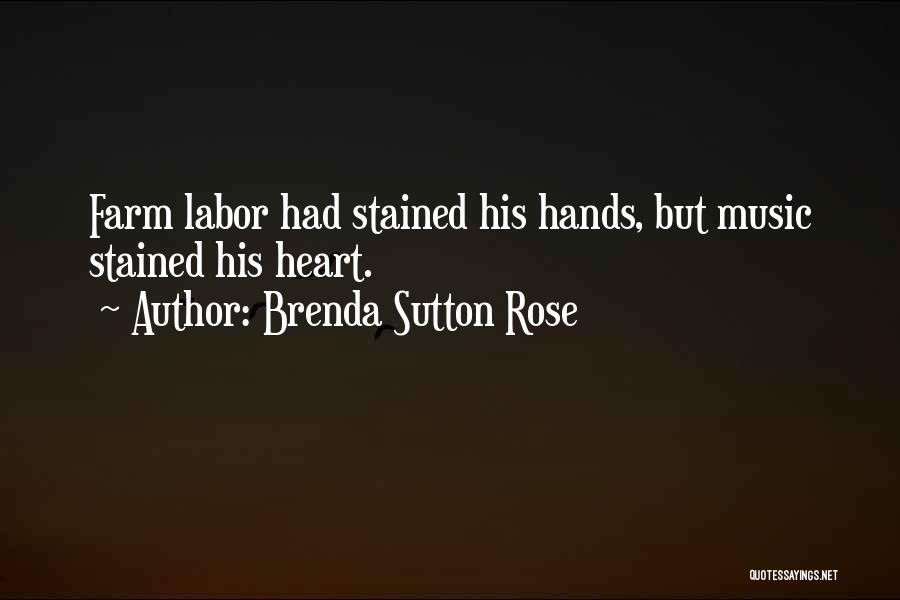 Brenda Sutton Rose Quotes: Farm Labor Had Stained His Hands, But Music Stained His Heart.