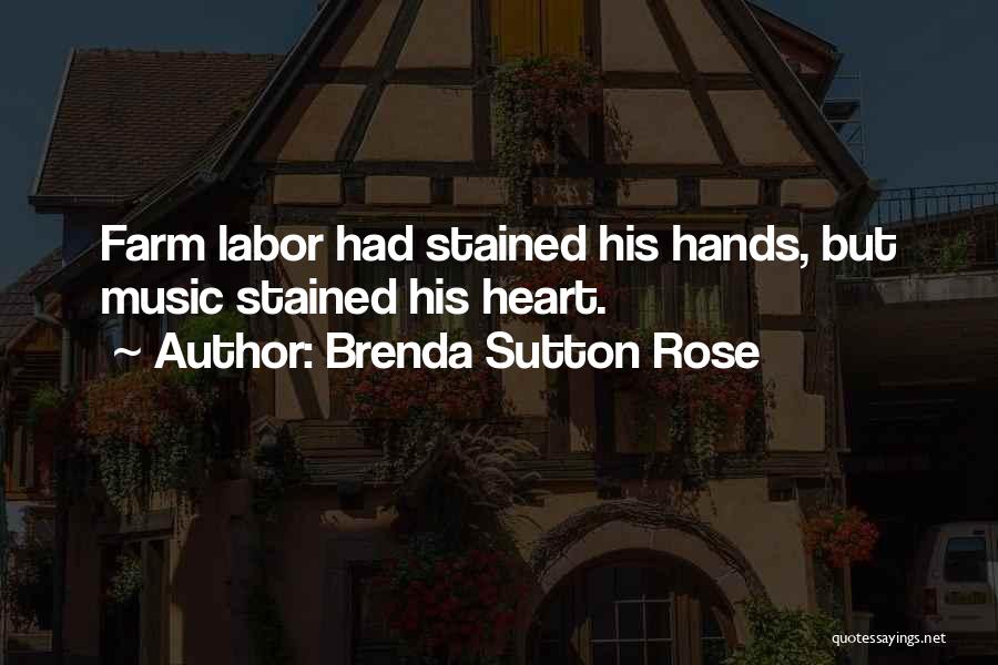 Brenda Sutton Rose Quotes: Farm Labor Had Stained His Hands, But Music Stained His Heart.